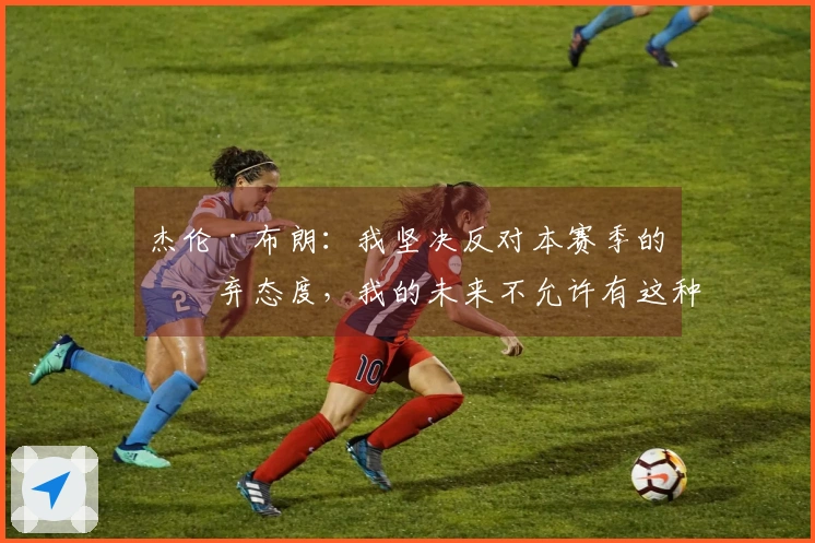 杰伦·布朗：我坚决反对本赛季的放弃态度，我的未来不允许有这种可能性