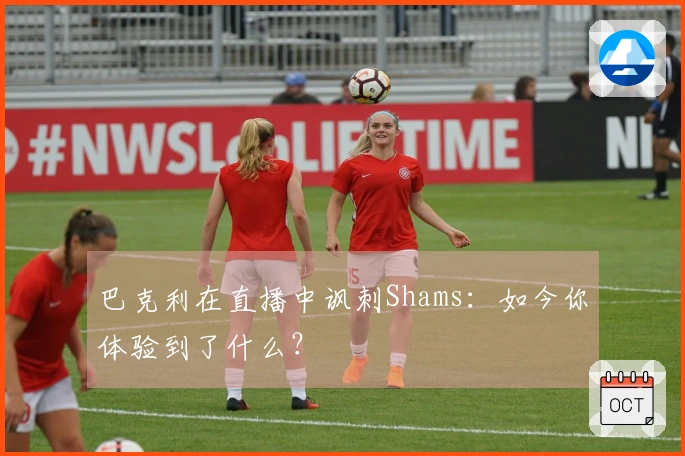 巴克利在直播中讽刺Shams：如今你体验到了什么？