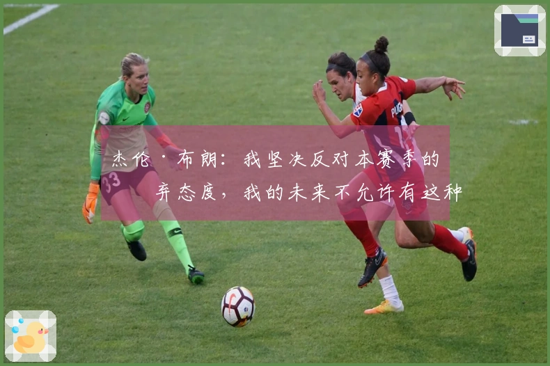 杰伦·布朗：我坚决反对本赛季的放弃态度，我的未来不允许有这种可能性